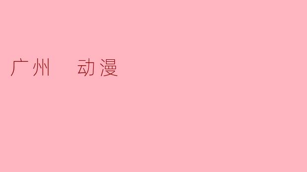 广州动漫的魅力与发展